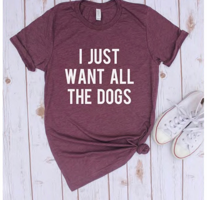 I Just Want all the Dogs Graphic T Shirt