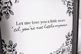 Let Me Love You A Little More, Till You're Not Little Anymore farmhouse sign 